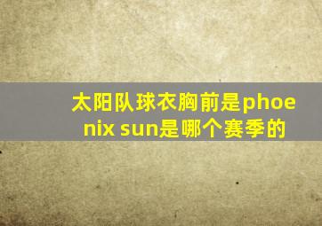 太阳队球衣胸前是phoenix sun是哪个赛季的